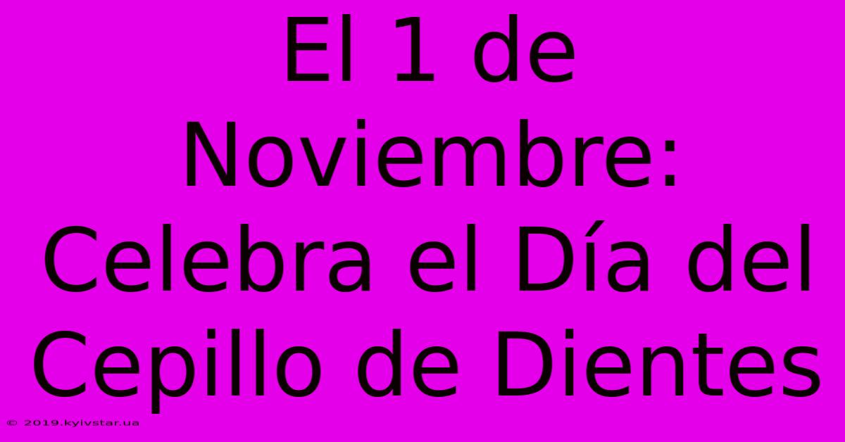 El 1 De Noviembre: Celebra El Día Del Cepillo De Dientes 