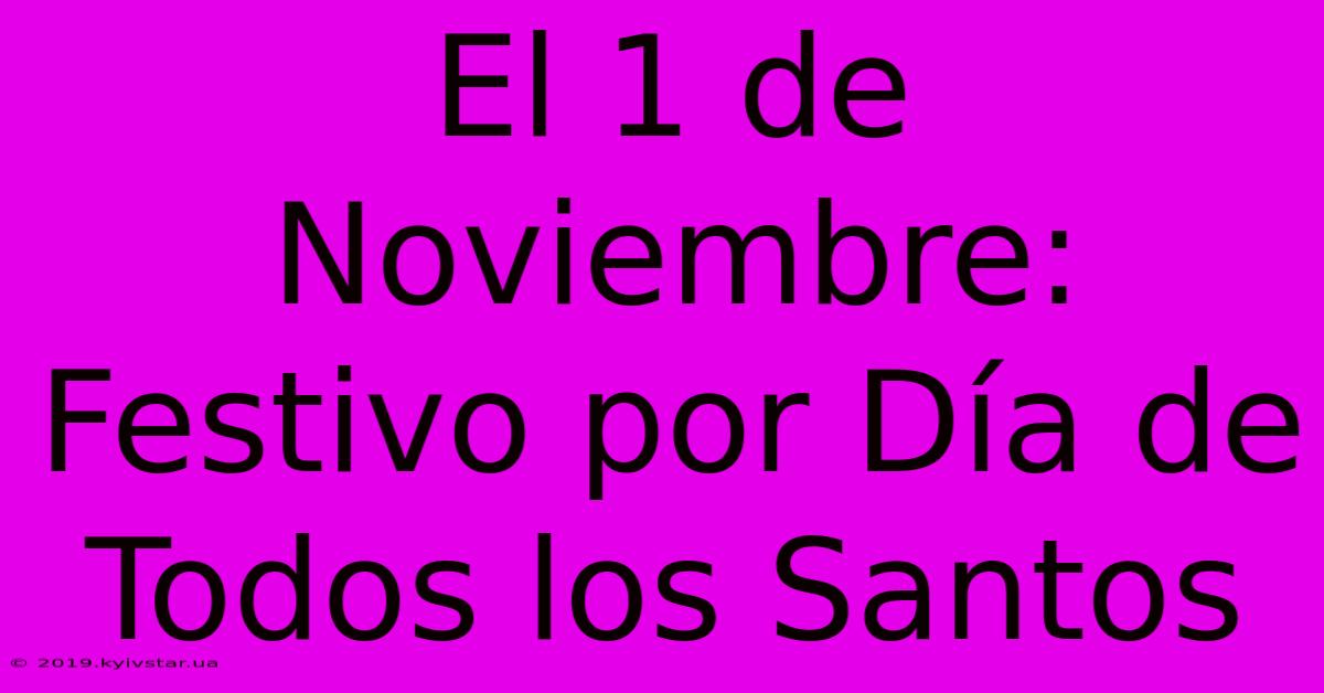 El 1 De Noviembre: Festivo Por Día De Todos Los Santos 