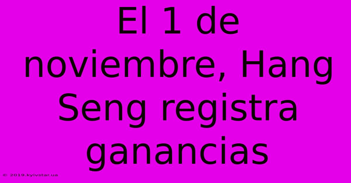 El 1 De Noviembre, Hang Seng Registra Ganancias 