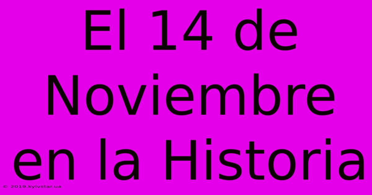 El 14 De Noviembre En La Historia 