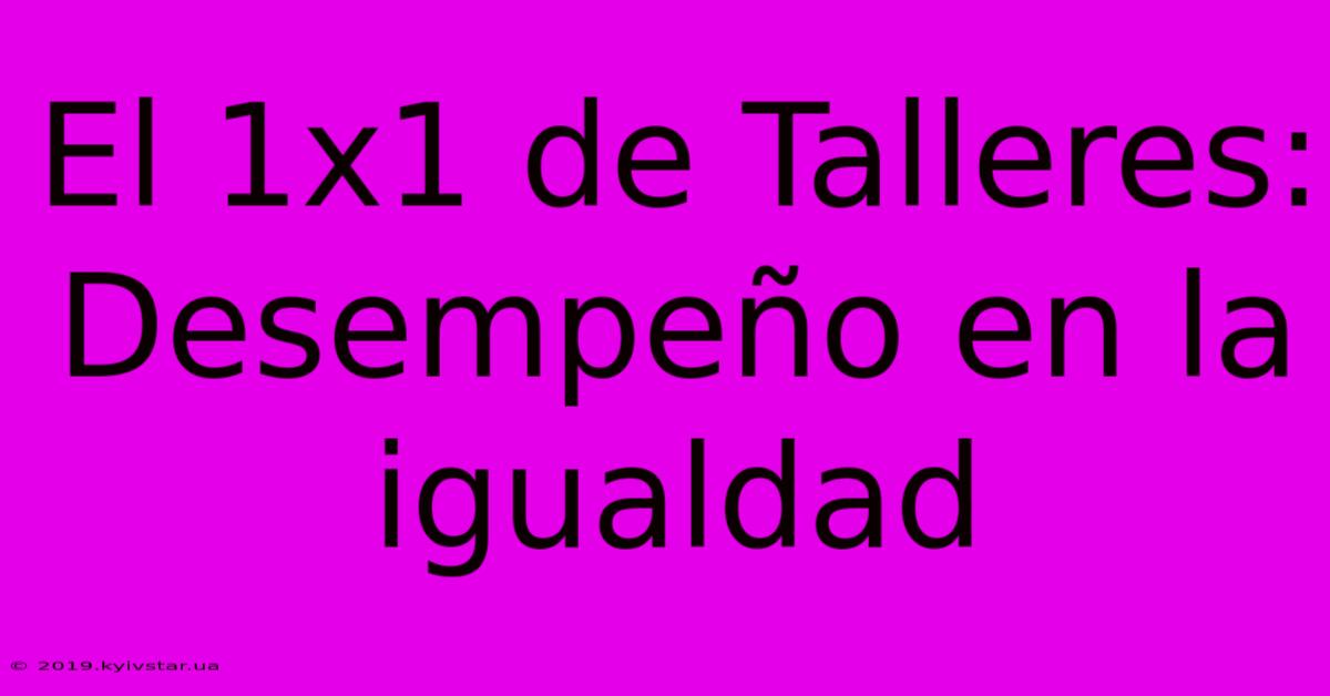 El 1x1 De Talleres: Desempeño En La Igualdad