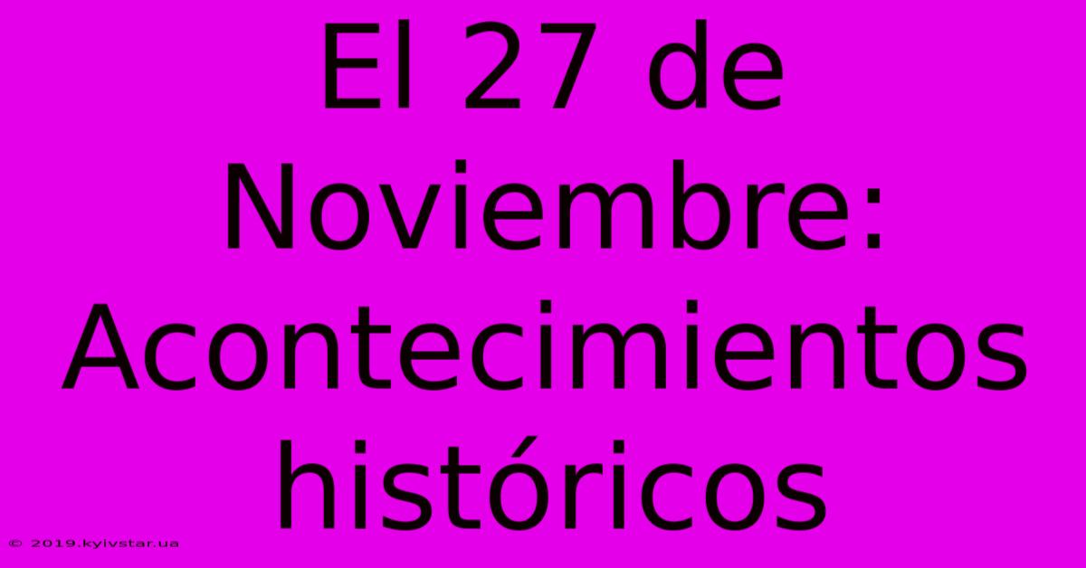 El 27 De Noviembre: Acontecimientos Históricos