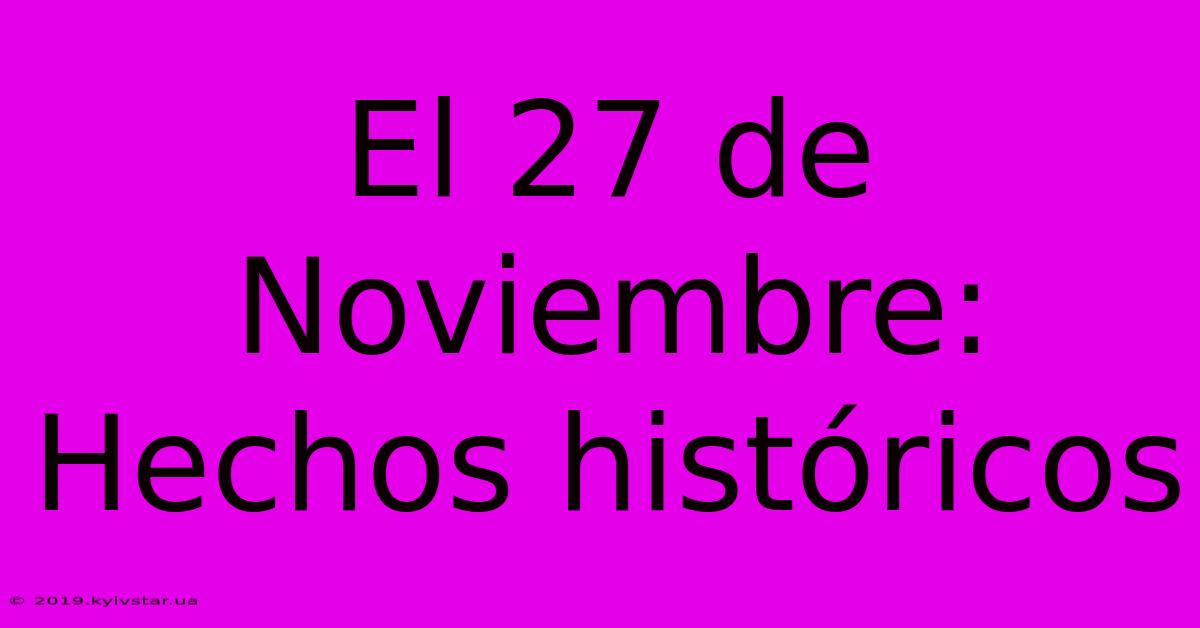 El 27 De Noviembre: Hechos Históricos