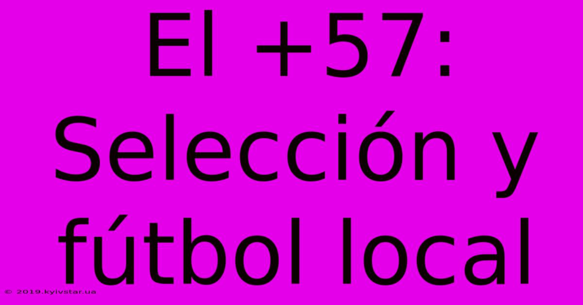 El +57:  Selección Y Fútbol Local