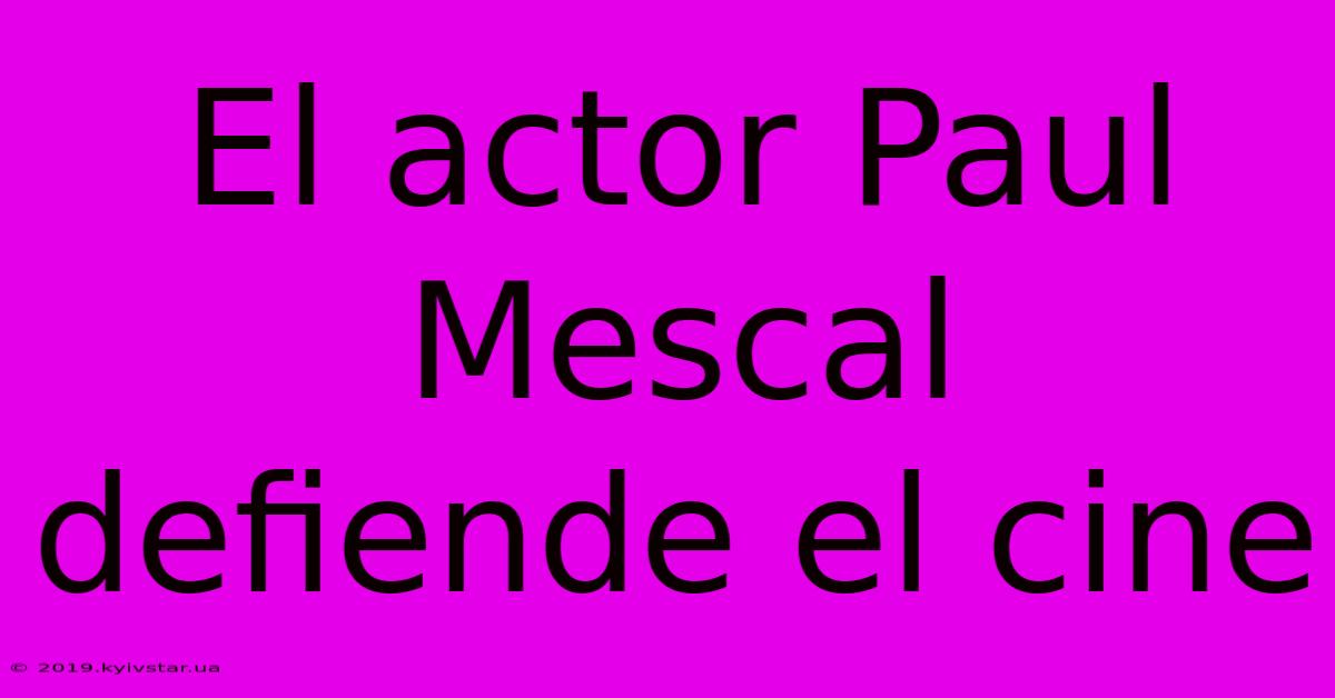 El Actor Paul Mescal Defiende El Cine