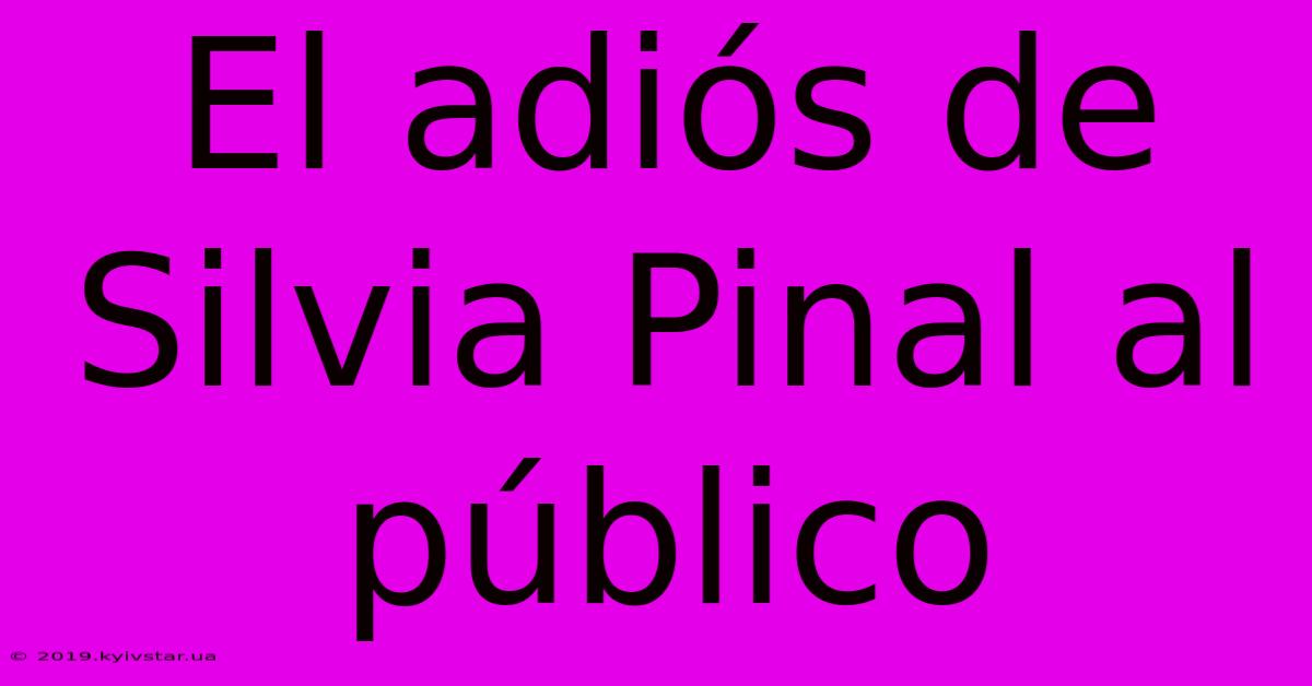 El Adiós De Silvia Pinal Al Público