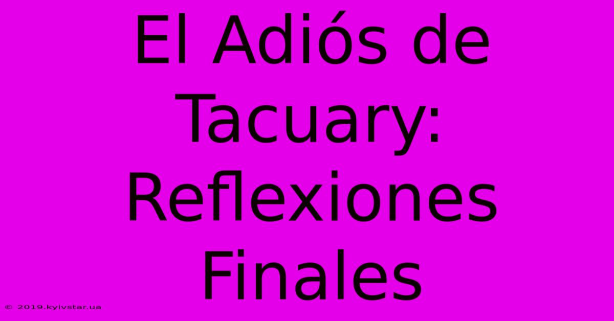 El Adiós De Tacuary: Reflexiones Finales