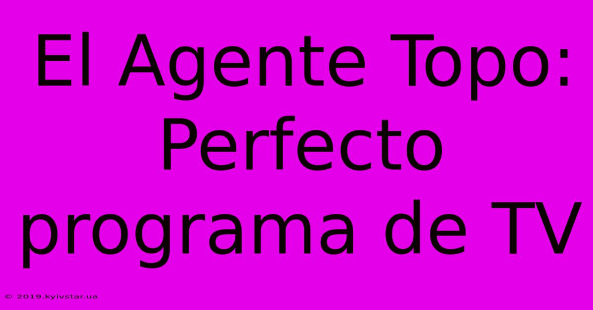 El Agente Topo: Perfecto Programa De TV