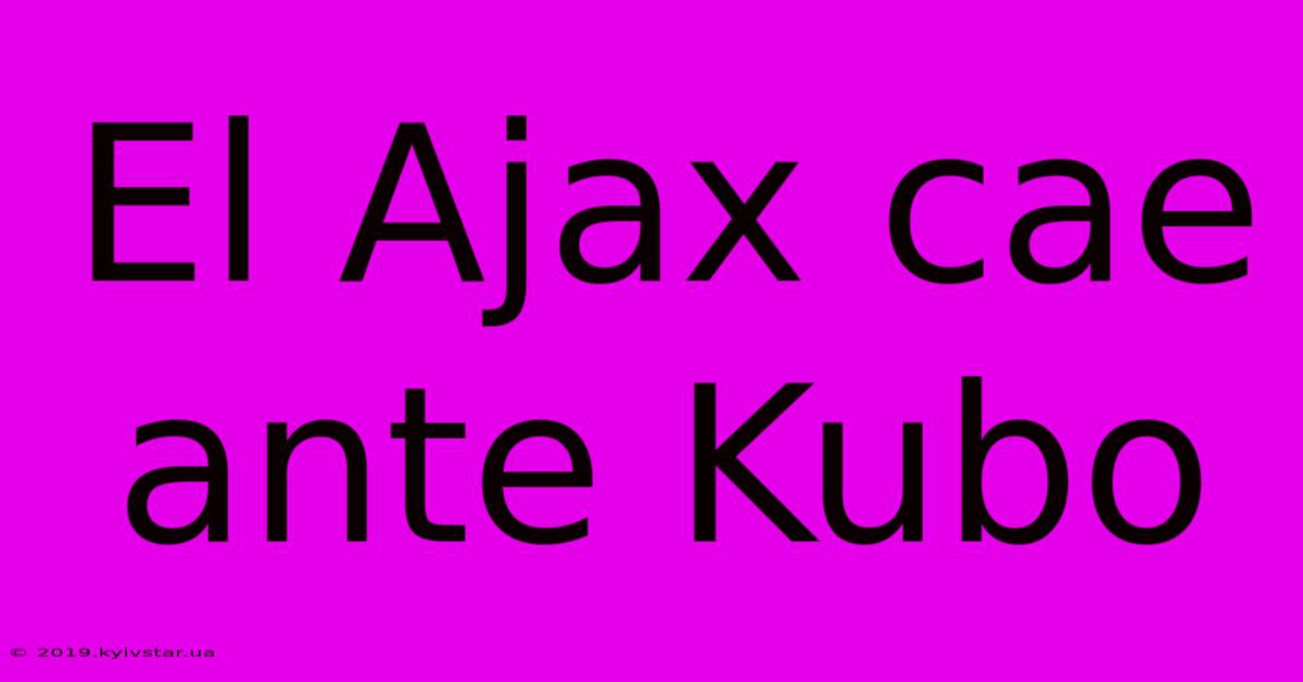 El Ajax Cae Ante Kubo