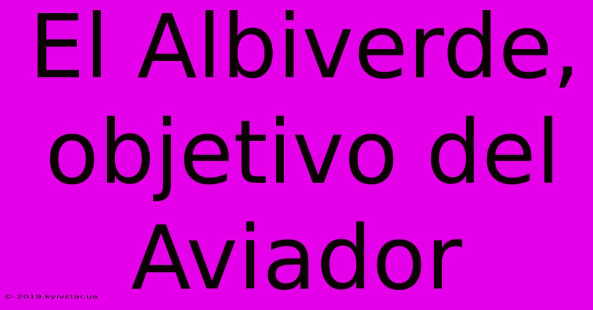 El Albiverde, Objetivo Del Aviador