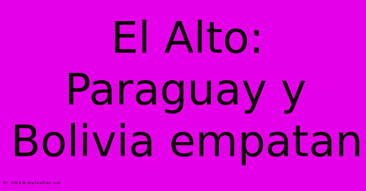 El Alto: Paraguay Y Bolivia Empatan