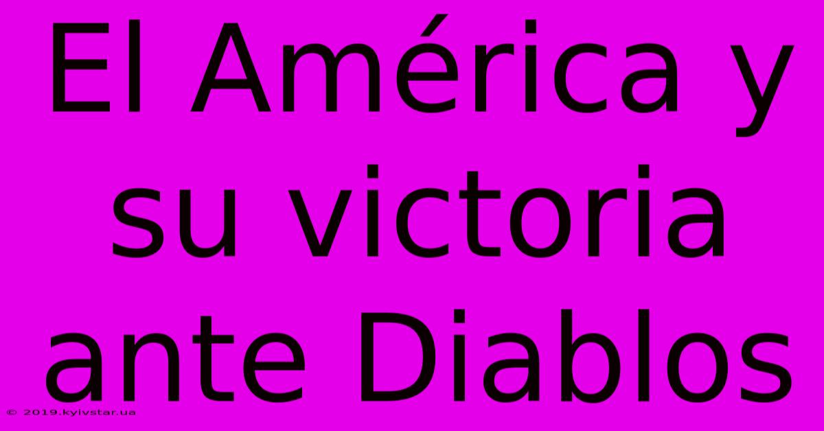 El América Y Su Victoria Ante Diablos