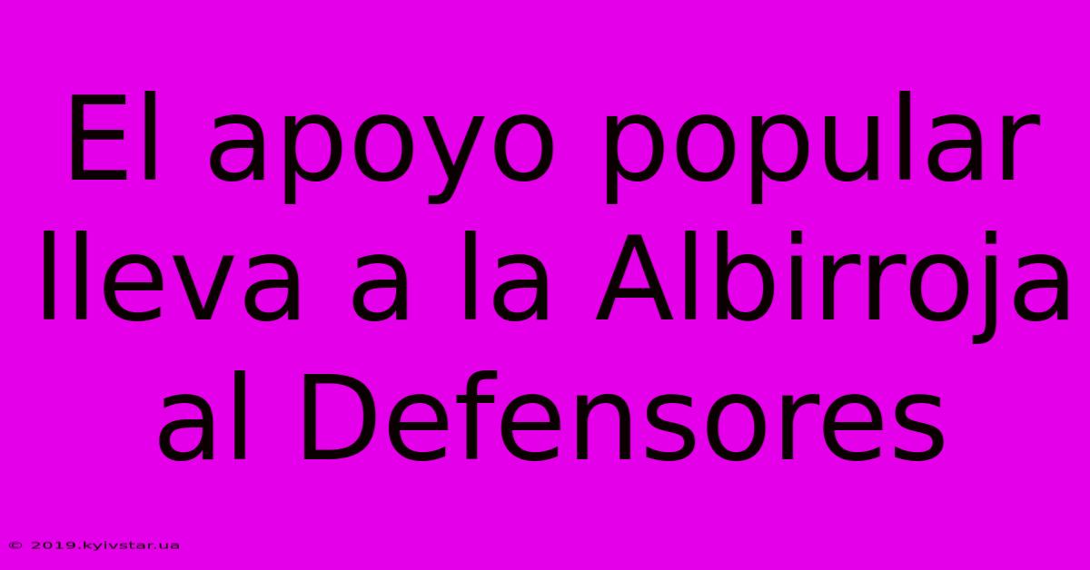 El Apoyo Popular Lleva A La Albirroja Al Defensores