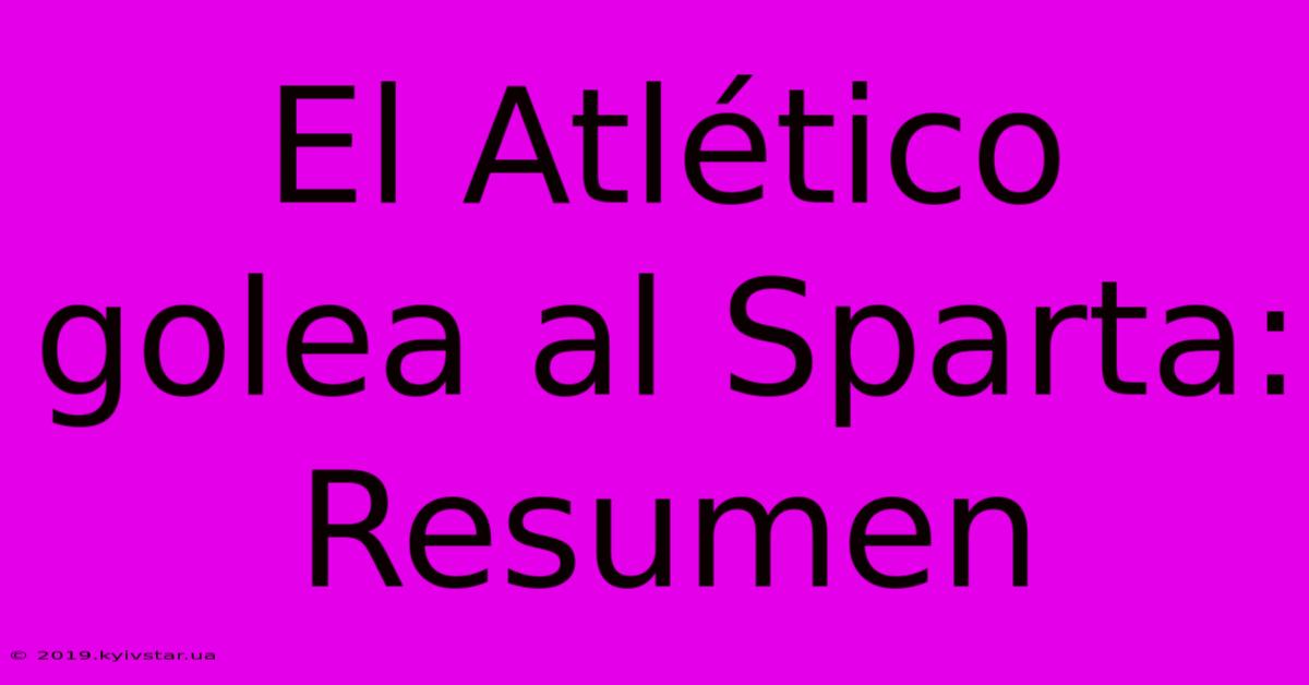 El Atlético Golea Al Sparta: Resumen