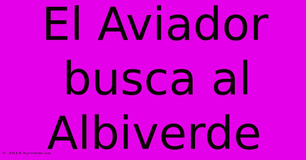 El Aviador Busca Al Albiverde