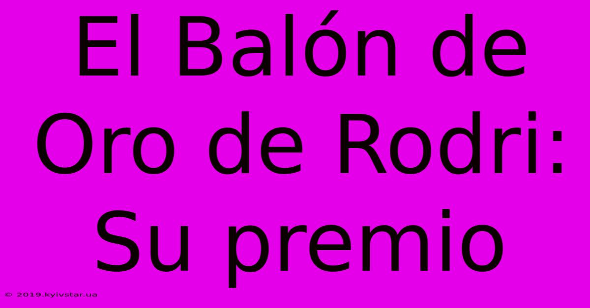 El Balón De Oro De Rodri: Su Premio