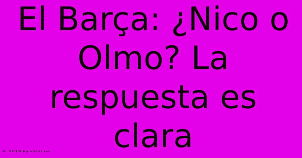 El Barça: ¿Nico O Olmo? La Respuesta Es Clara