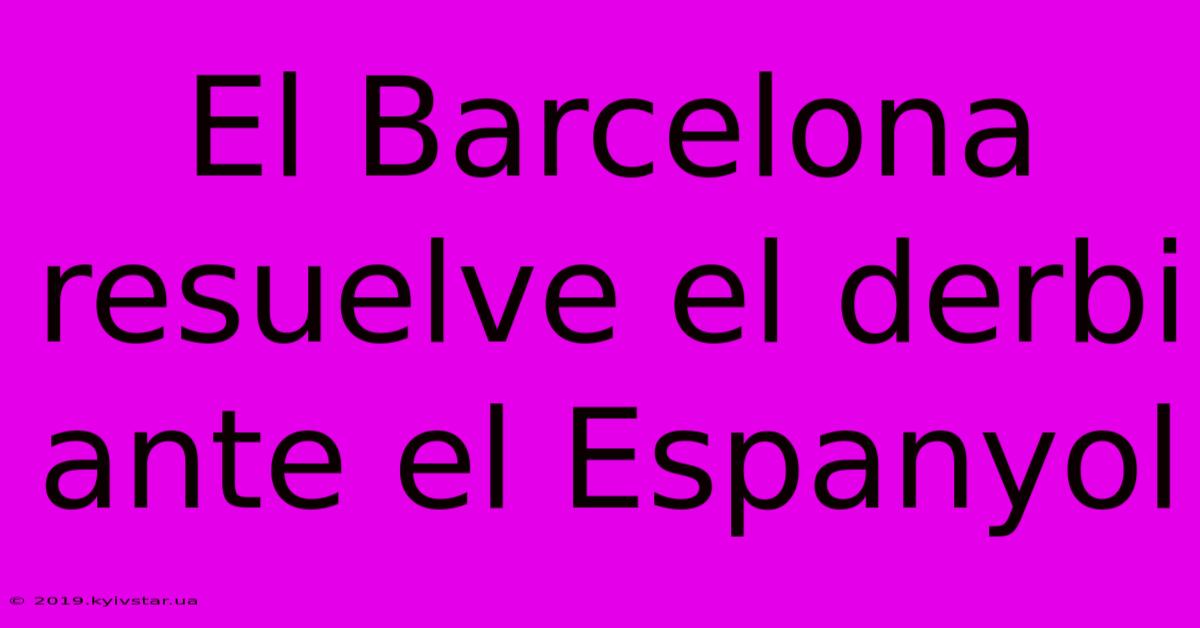 El Barcelona Resuelve El Derbi Ante El Espanyol 