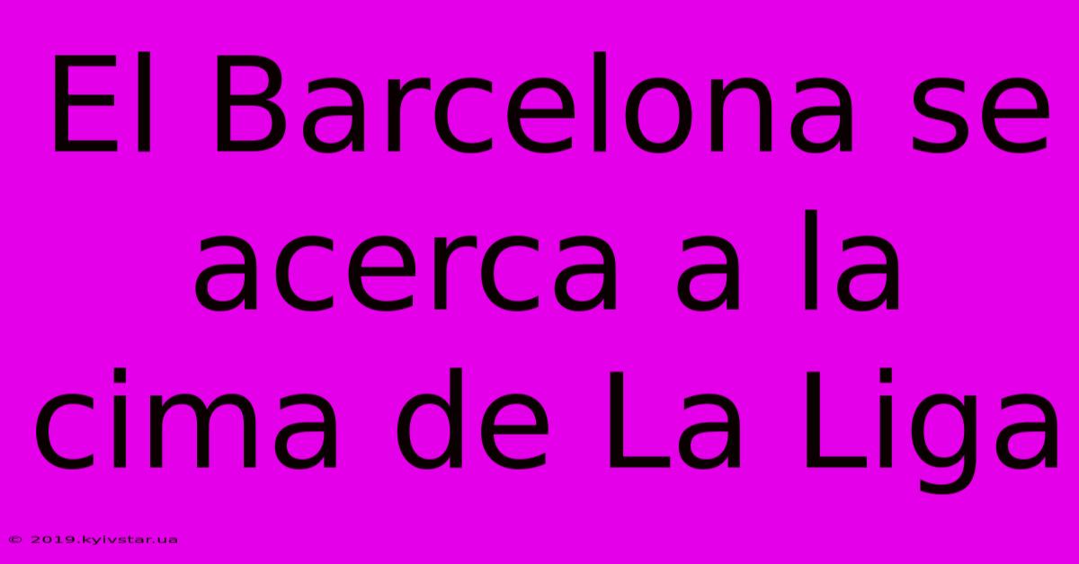 El Barcelona Se Acerca A La Cima De La Liga