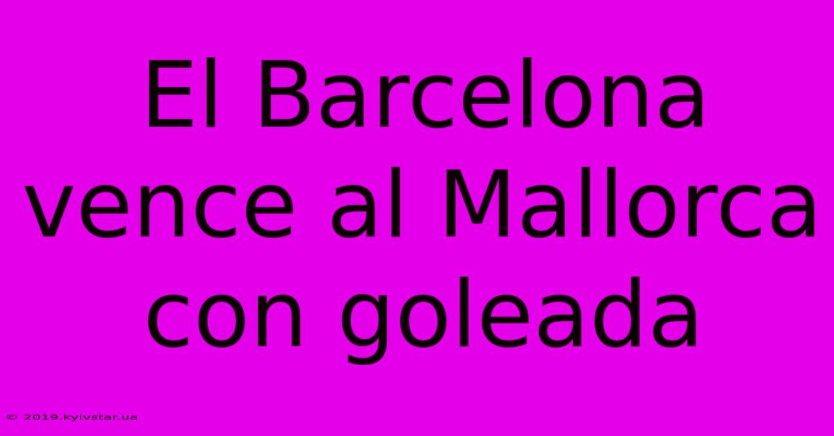 El Barcelona Vence Al Mallorca Con Goleada