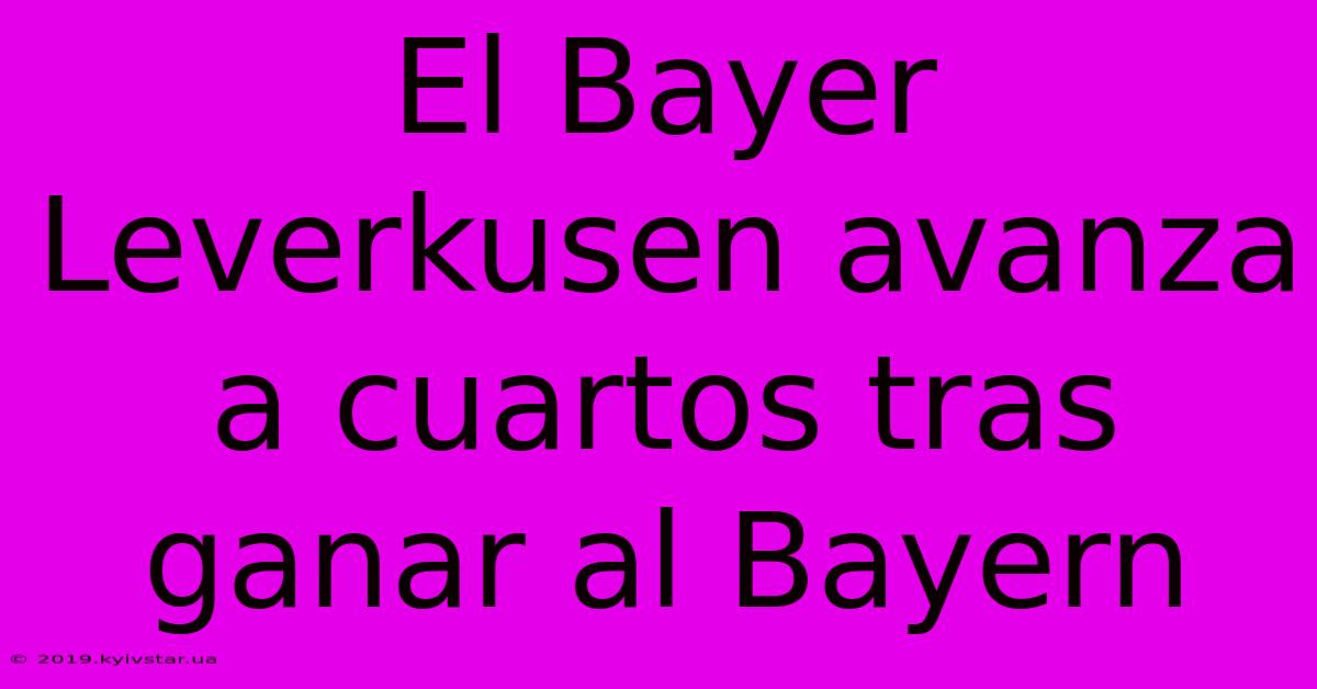 El Bayer Leverkusen Avanza A Cuartos Tras Ganar Al Bayern