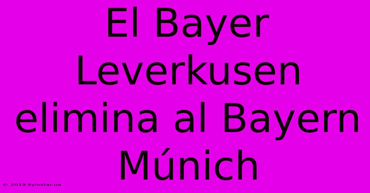 El Bayer Leverkusen Elimina Al Bayern Múnich