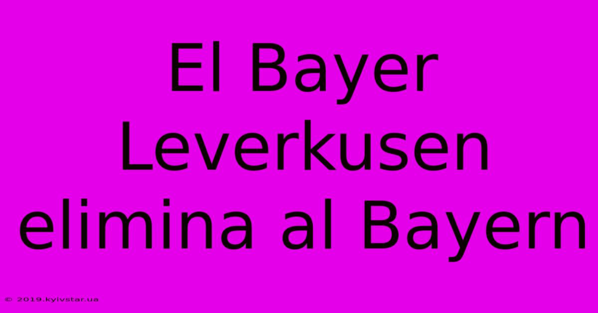 El Bayer Leverkusen Elimina Al Bayern