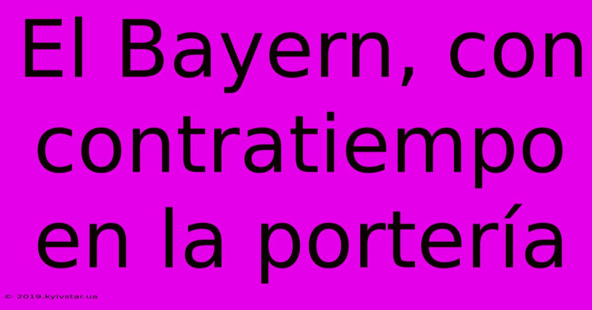 El Bayern, Con Contratiempo En La Portería