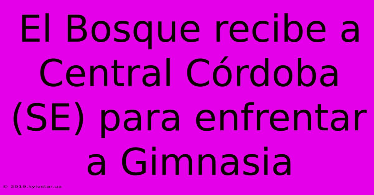 El Bosque Recibe A Central Córdoba (SE) Para Enfrentar A Gimnasia 