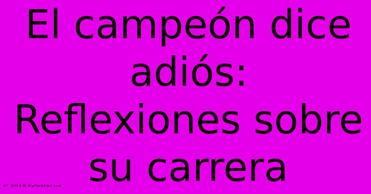 El Campeón Dice Adiós: Reflexiones Sobre Su Carrera