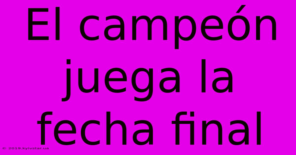 El Campeón Juega La Fecha Final