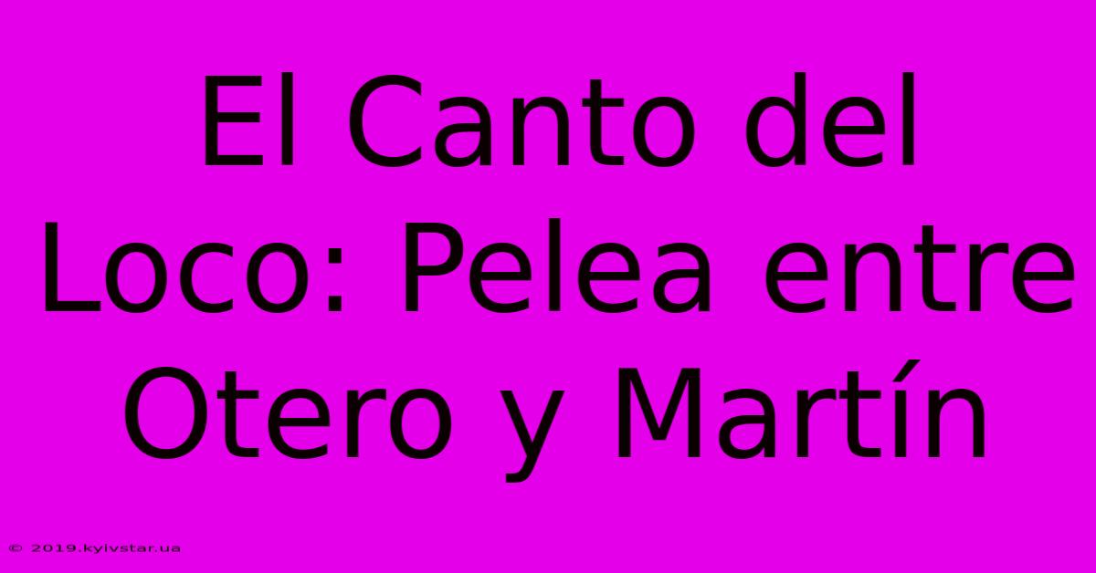 El Canto Del Loco: Pelea Entre Otero Y Martín