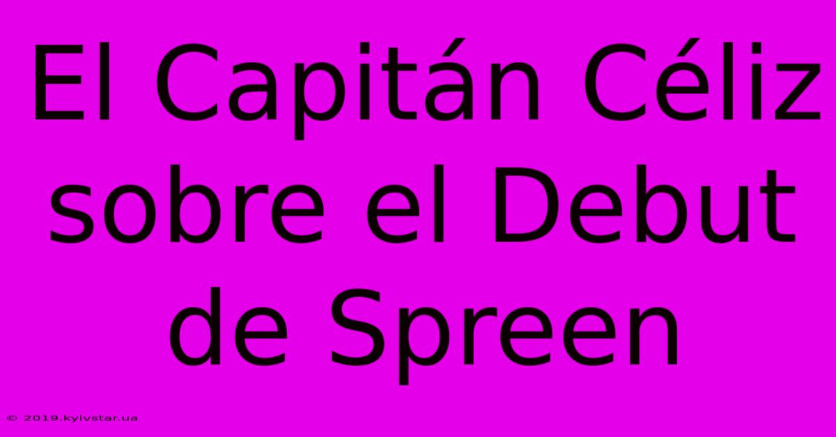 El Capitán Céliz Sobre El Debut De Spreen