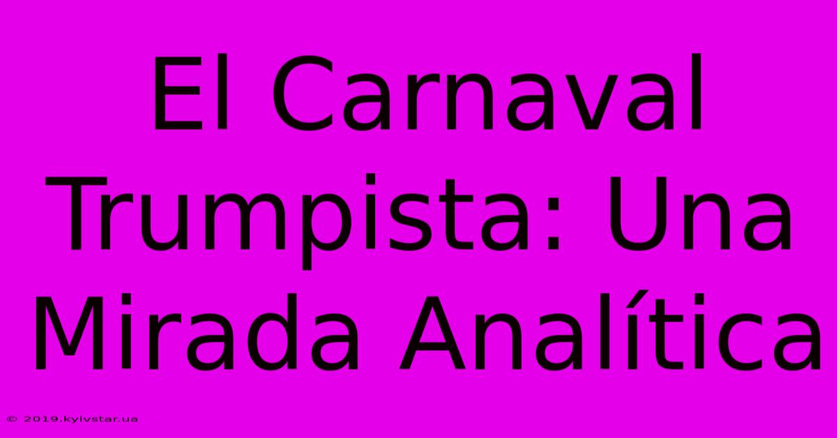 El Carnaval Trumpista: Una Mirada Analítica