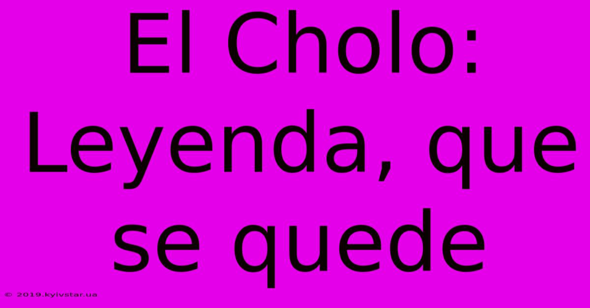 El Cholo: Leyenda, Que Se Quede