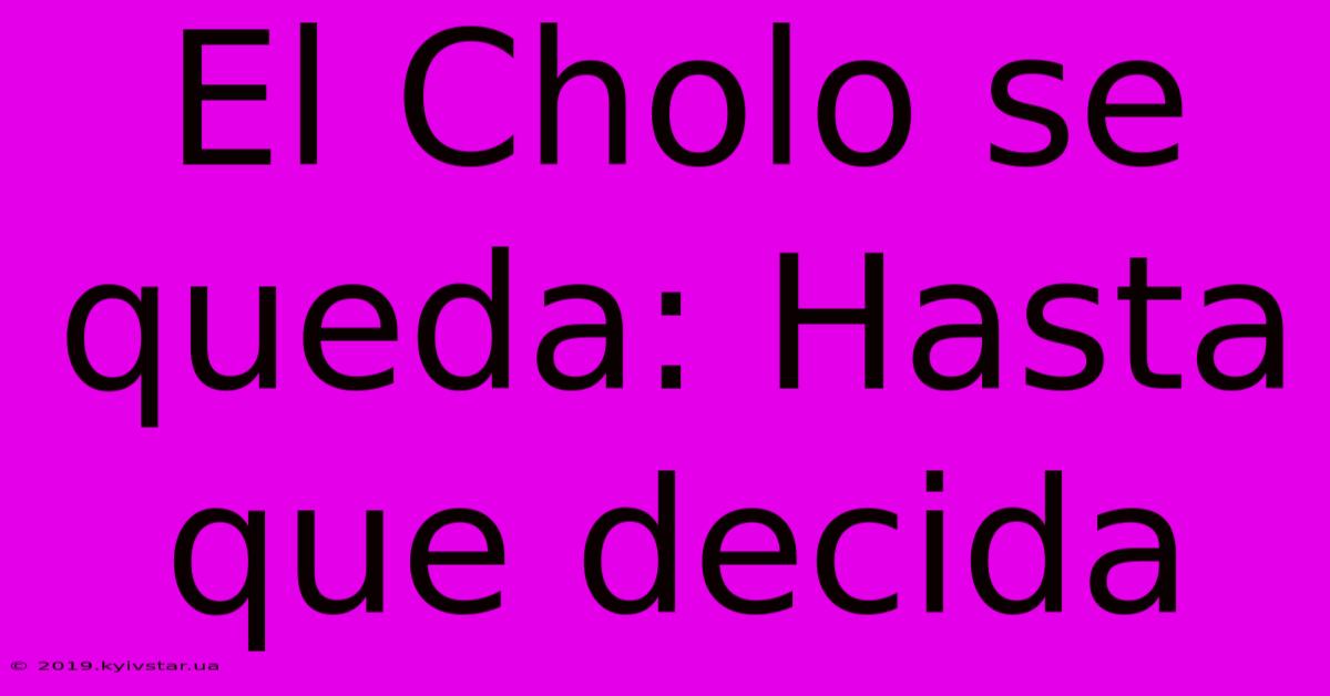 El Cholo Se Queda: Hasta Que Decida