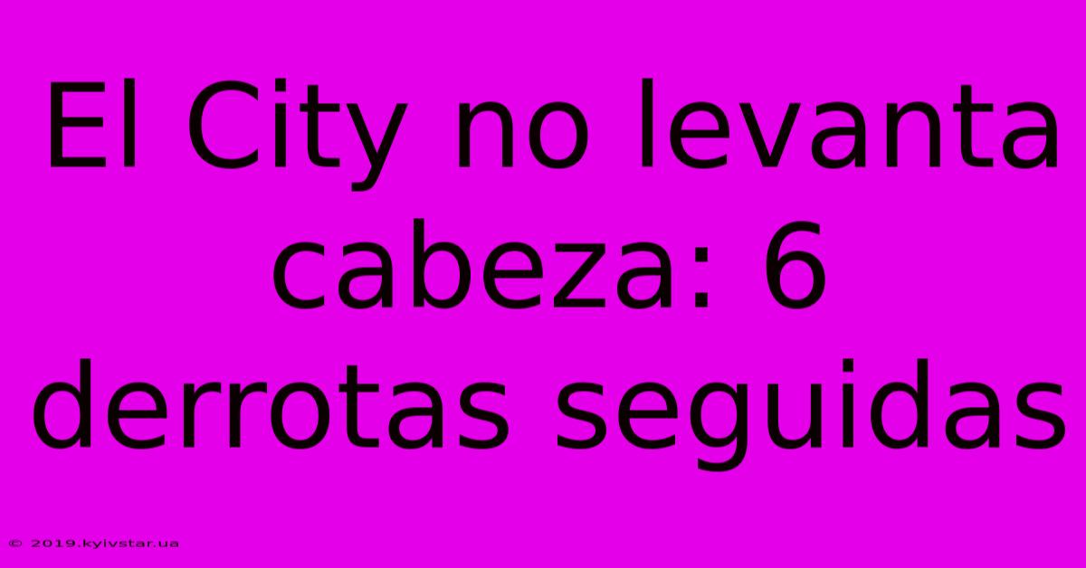 El City No Levanta Cabeza: 6 Derrotas Seguidas