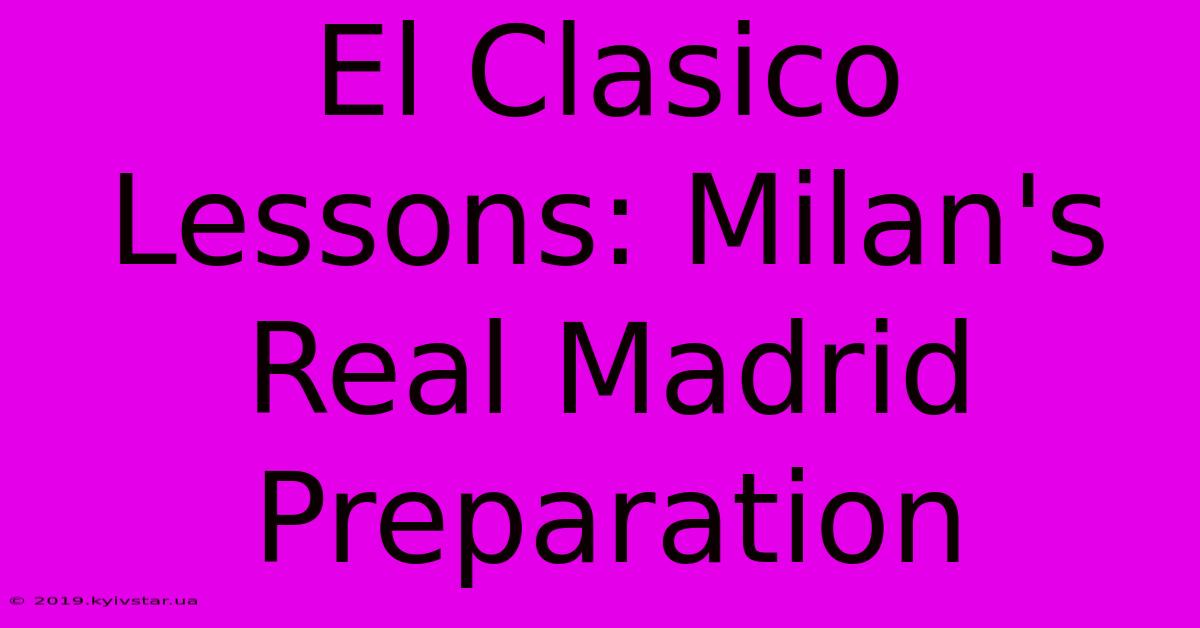 El Clasico Lessons: Milan's Real Madrid Preparation 