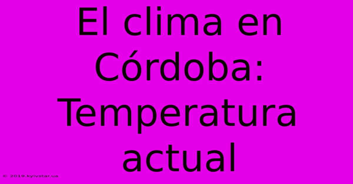 El Clima En Córdoba: Temperatura Actual