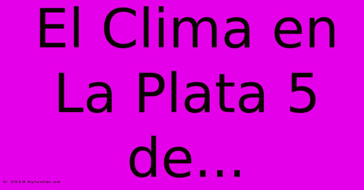 El Clima En La Plata 5 De...