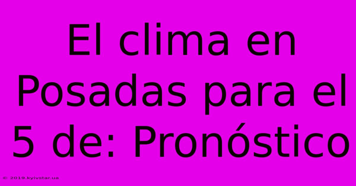 El Clima En Posadas Para El 5 De: Pronóstico 