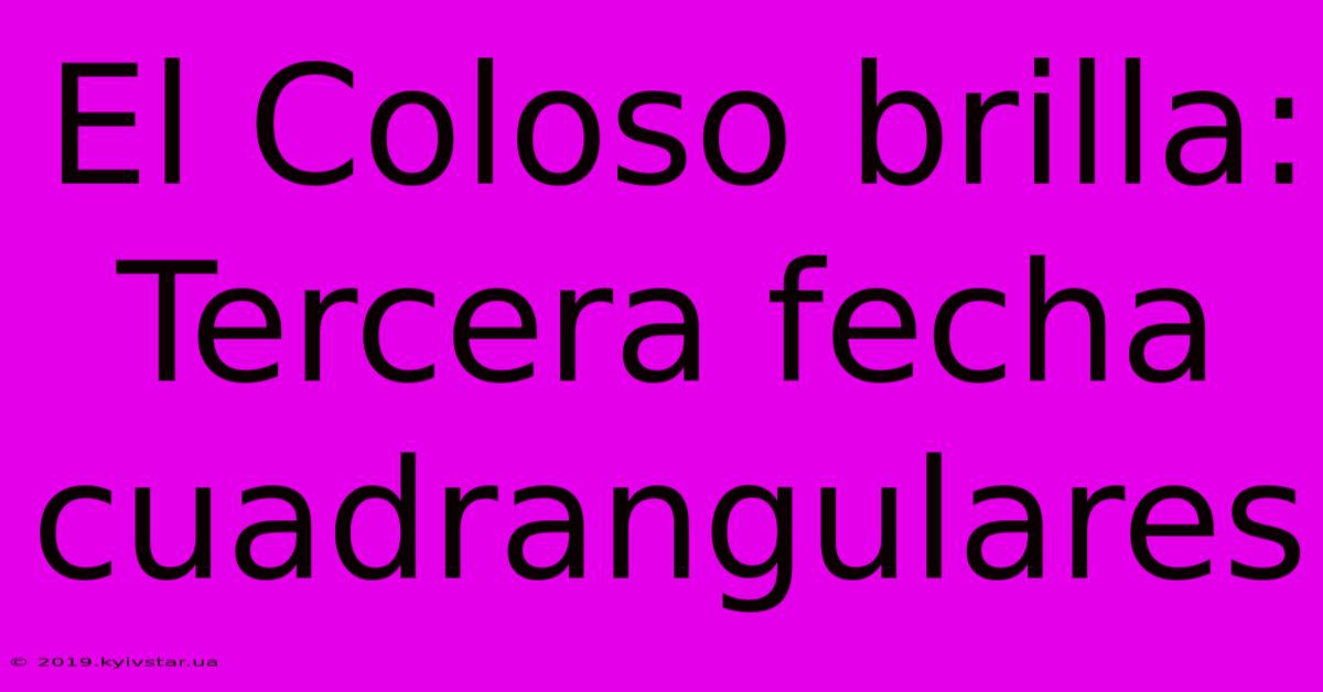 El Coloso Brilla: Tercera Fecha Cuadrangulares