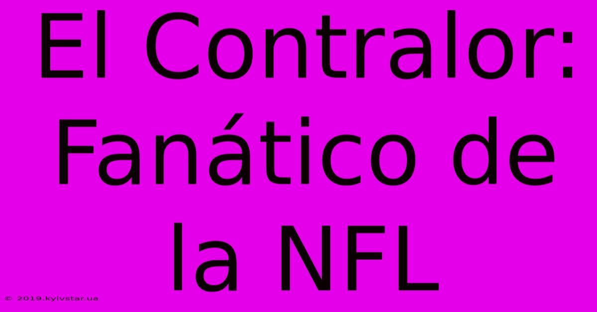 El Contralor: Fanático De La NFL