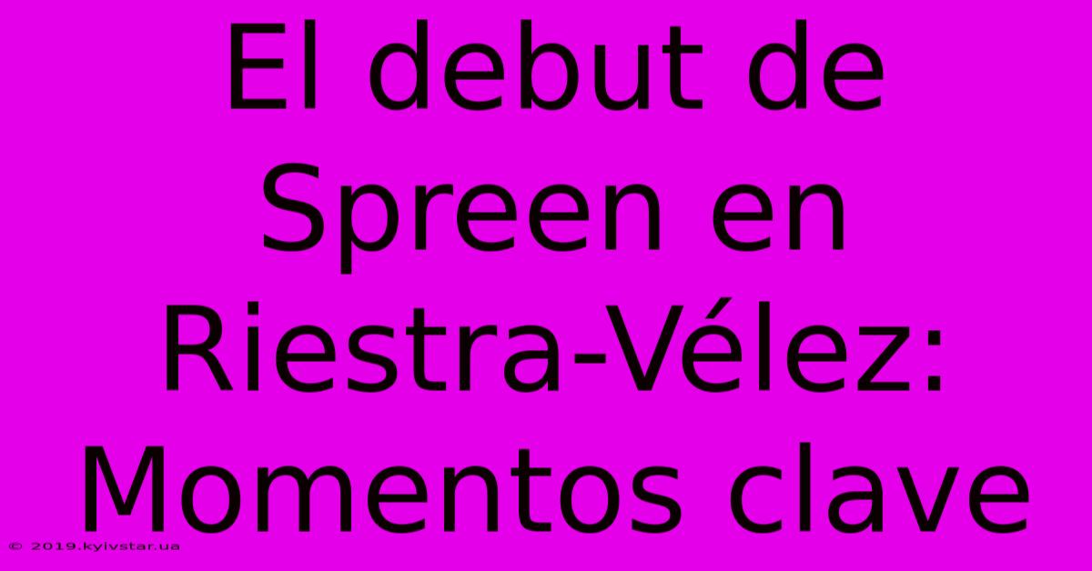 El Debut De Spreen En Riestra-Vélez: Momentos Clave