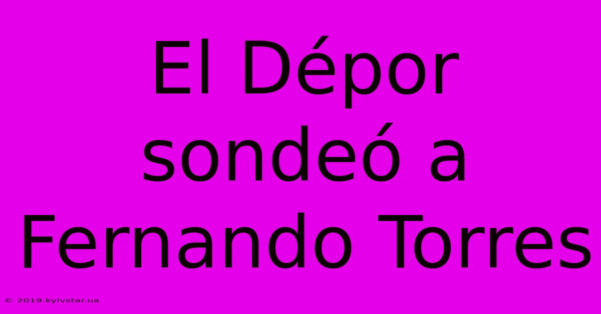 El Dépor Sondeó A Fernando Torres