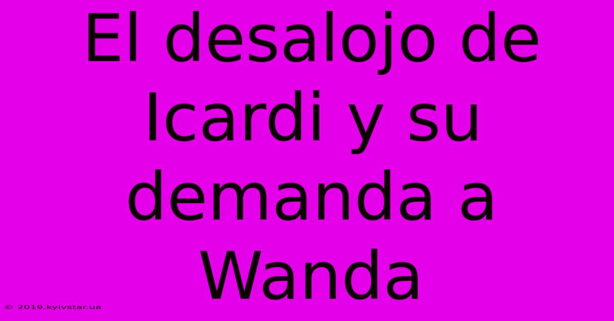 El Desalojo De Icardi Y Su Demanda A Wanda