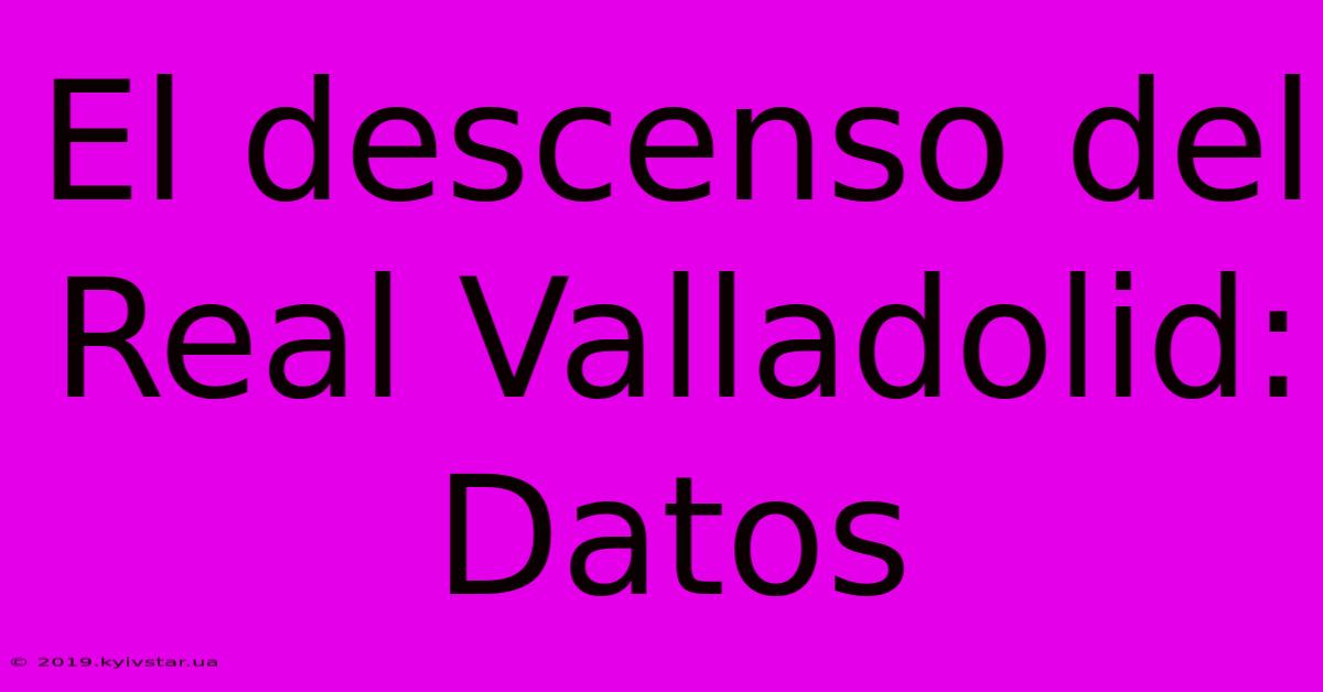 El Descenso Del Real Valladolid: Datos