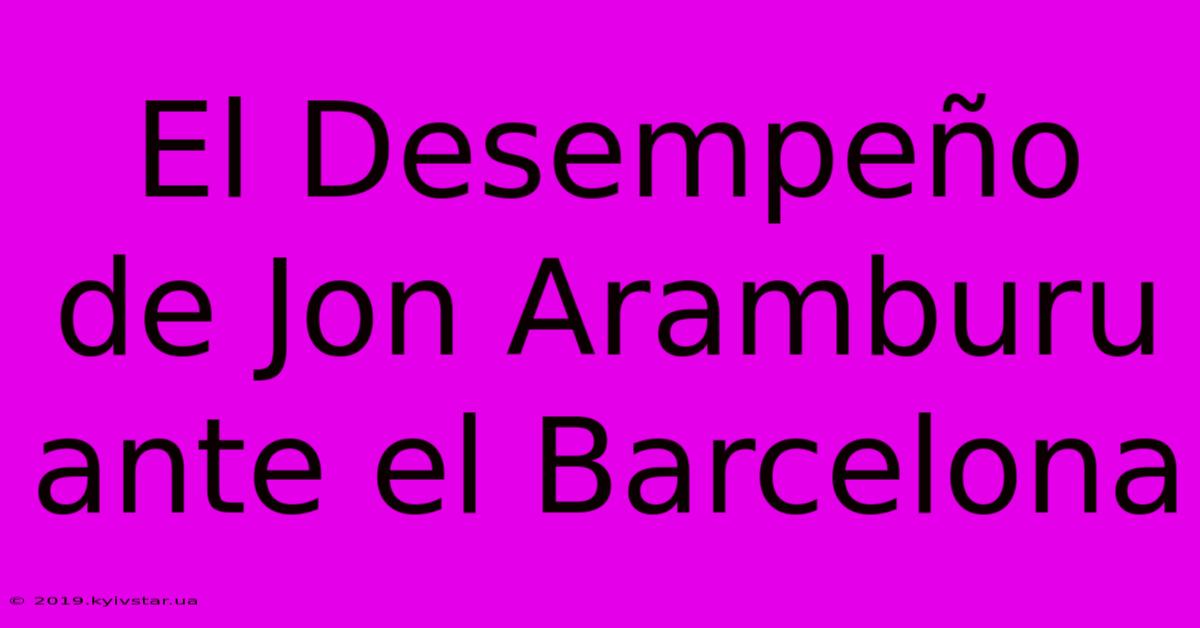 El Desempeño De Jon Aramburu Ante El Barcelona