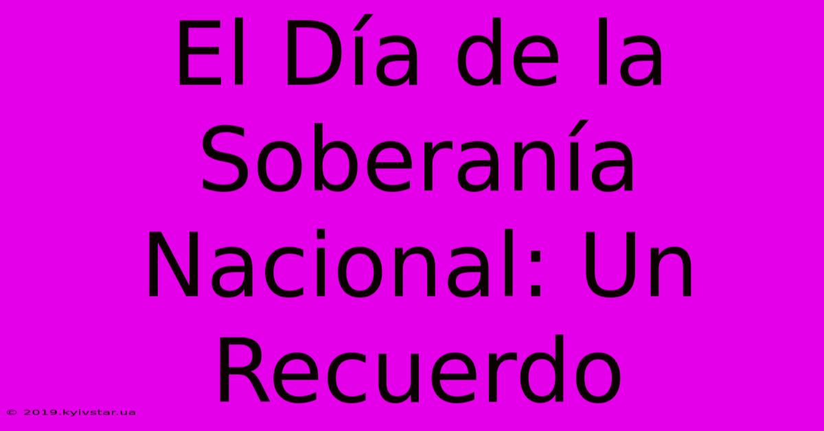 El Día De La Soberanía Nacional: Un Recuerdo