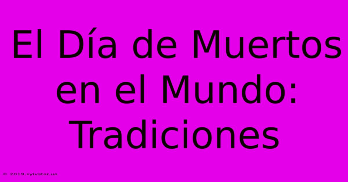 El Día De Muertos En El Mundo: Tradiciones